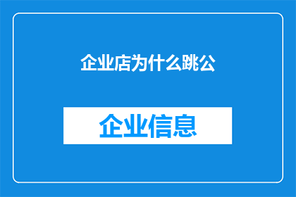 企业店为什么跳公(企业店为何频繁更换公号？)