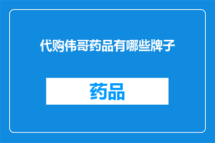 代购伟哥药品有哪些牌子(哪些代购品牌提供伟哥药品？)