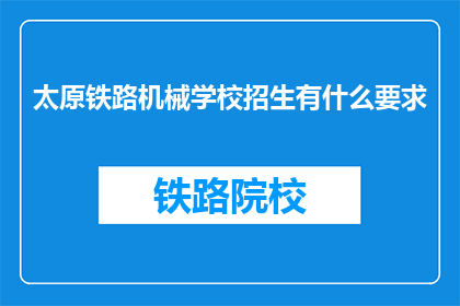太原铁路机械学校招生有什么要求(太原铁路机械学校招生要求是什么？)