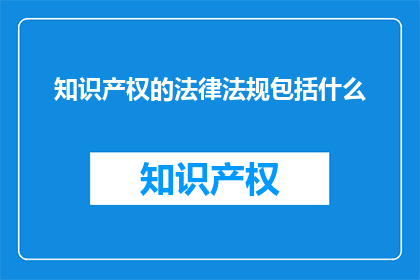 知识产权的法律法规包括什么(知识产权的法律法规包括哪些内容？)