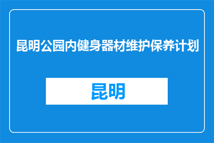 昆明公园内健身器材维护保养计划(昆明公园内健身器材维护保养计划如何实施？)