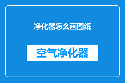 净化器怎么画图纸(如何绘制净化器图纸？)