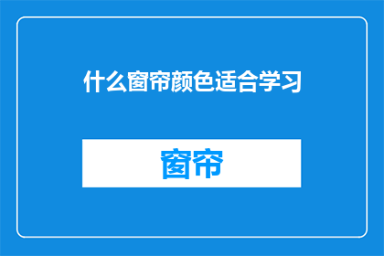 什么窗帘颜色适合学习(适合学习的窗帘颜色是什么？)