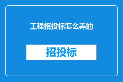 工程招投标怎么弄的(如何进行工程招投标？)