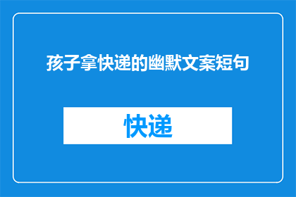 孩子拿快递的幽默文案短句(孩子拿快递的幽默文案长标题：
为什么孩子总是喜欢在快递箱里找宝藏？)