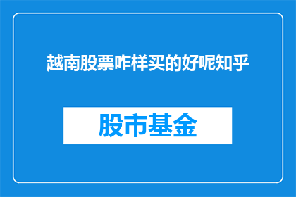 越南股票咋样买的好呢知乎(如何购买越南股票？在知乎上寻求建议)
