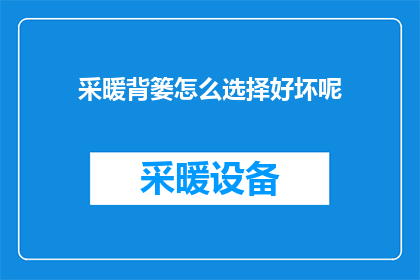 采暖背篓怎么选择好坏呢(如何选择采暖背篓以确保其质量？)