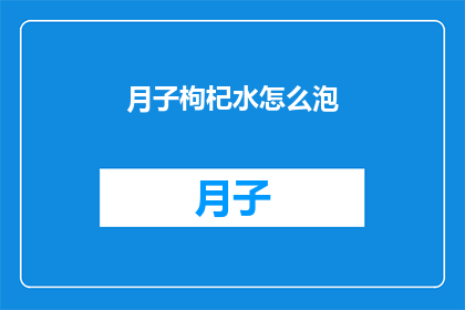 月子枸杞水怎么泡(如何正确泡制月子期间的枸杞水？)
