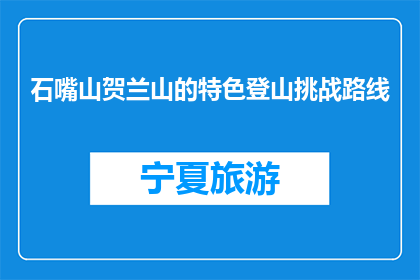 石嘴山贺兰山的特色登山挑战路线(石嘴山贺兰山特色登山路线，你敢尝试吗？)
