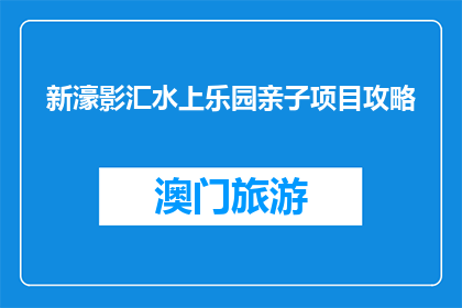 新濠影汇水上乐园亲子项目攻略(新濠影汇水上乐园亲子项目攻略：适合家庭游玩吗？)