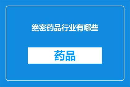 绝密药品行业有哪些(绝密药品行业究竟包含哪些内容？)