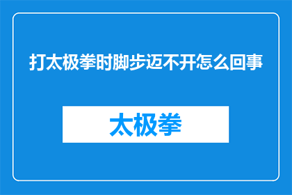 打太极拳时脚步迈不开怎么回事(打太极拳时脚步迈不开的原因是什么？)