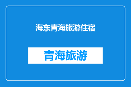 海东青海旅游住宿(海东青海旅游住宿，您选择哪一家？)