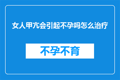 女人甲亢会引起不孕吗怎么治疗(女人甲亢是否会导致不孕？如何治疗？)