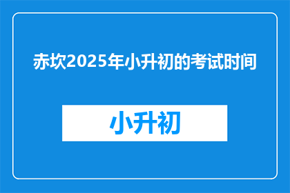 赤坎2025年小升初的考试时间(2025年赤坎小升初考试时间是什么时候？)