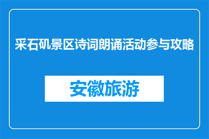 采石矶景区诗词朗诵活动参与攻略(如何参与采石矶景区的诗词朗诵活动？)