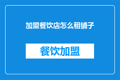 加盟餐饮店怎么租铺子(如何加盟餐饮店并成功租赁店铺？)
