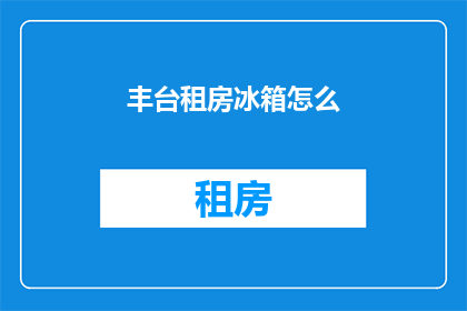 丰台租房冰箱怎么(丰台区租房者如何安置冰箱？)