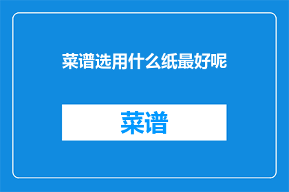 菜谱选用什么纸最好呢(菜谱制作应选用何种纸张？)