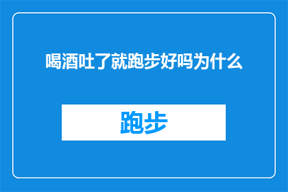 喝酒吐了就跑步好吗为什么(喝酒后跑步是否有益？探讨其潜在好处与风险)