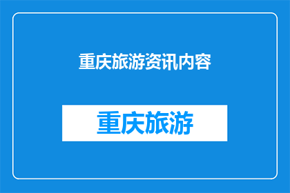 重庆旅游资讯内容(重庆旅游资讯：您是否了解这座城市的丰富旅游资源？)