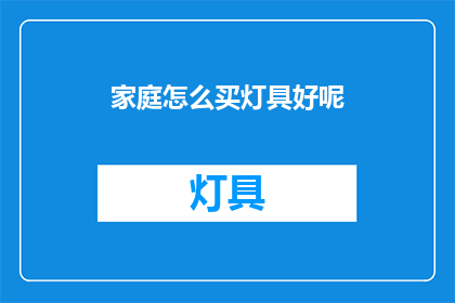 家庭怎么买灯具好呢(如何选购适合家庭的灯具？)