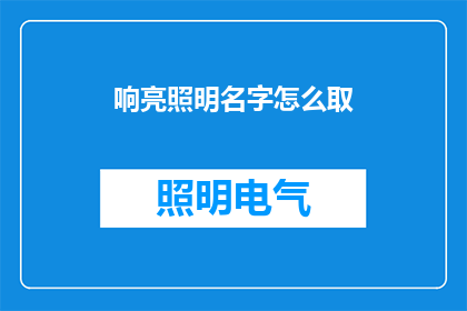 响亮照明名字怎么取(如何为响亮照明公司取一个吸引人的名字？)