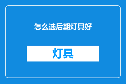 怎么选后期灯具好(如何挑选适合的后期灯具？)