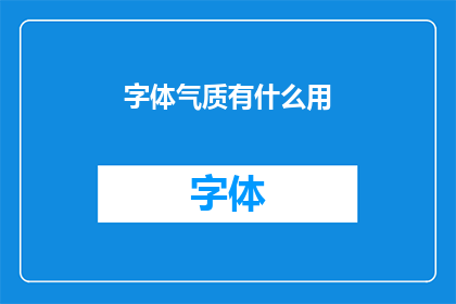 字体气质有什么用(字体气质究竟有何作用？)