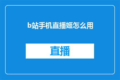 b站手机直播姬怎么用(如何有效使用B站手机直播姬？)