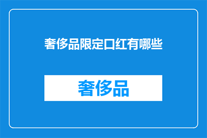 奢侈品限定口红有哪些(奢侈品口红系列：你了解哪些限定款式？)