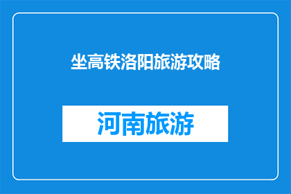 坐高铁洛阳旅游攻略(坐高铁去洛阳旅游，你有什么攻略建议？)