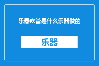 乐器吹管是什么乐器做的(乐器吹管是由什么材料制成的？)