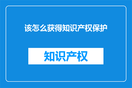 该怎么获得知识产权保护(如何有效获得知识产权保护？)