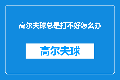 高尔夫球总是打不好怎么办(高尔夫球技术欠佳，如何提升？)