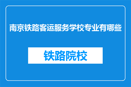 南京铁路客运服务学校专业有哪些(南京铁路客运服务学校提供哪些专业？)