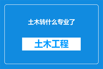 土木转什么专业了(土木工程转行：探索适合您的新专业方向)