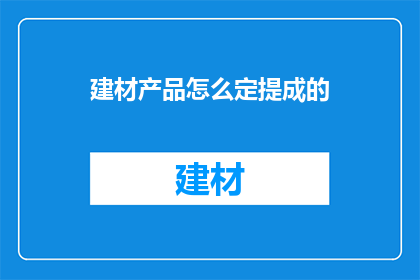建材产品怎么定提成的(如何确定建材产品的提成比例？)