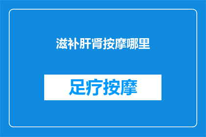 滋补肝肾按摩哪里(如何有效按摩以滋补肝肾？)