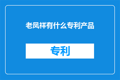 老凤祥有什么专利产品(老凤祥的专利产品有哪些？)