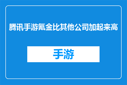 腾讯手游氪金比其他公司加起来高(腾讯手游氪金是否超越其他公司总和？)