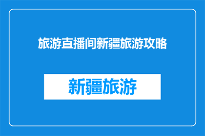 旅游直播间新疆旅游攻略(新疆旅游攻略：你准备好探索这个美丽的地方了吗？)