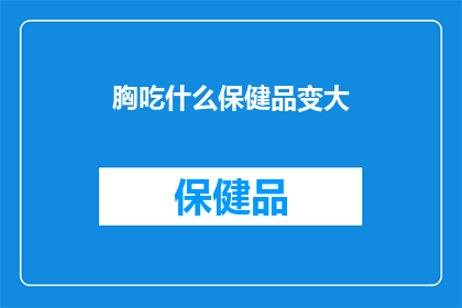 胸吃什么保健品变大(如何通过保健品实现胸部增大？)