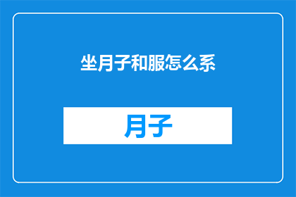 坐月子和服怎么系(如何正确系好坐月子和服？)