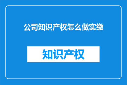 公司知识产权怎么做实缴(如何确保公司知识产权得到实缴？)