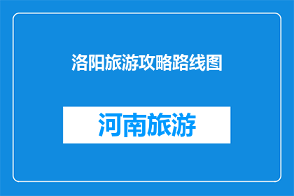 洛阳旅游攻略路线图(洛阳旅游攻略路线图：你准备好探索这座古城了吗？)
