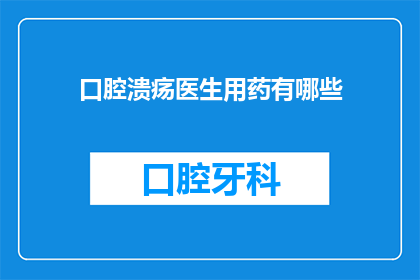 口腔溃疡医生用药有哪些(口腔溃疡治疗药物有哪些？)