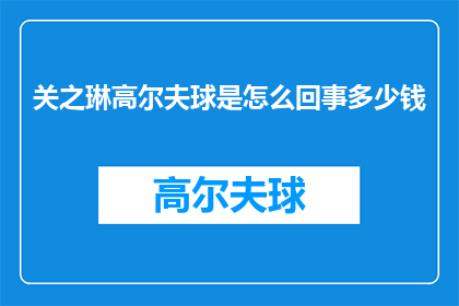 关之琳高尔夫球是怎么回事多少钱(关之琳的高尔夫球场费用是多少？)