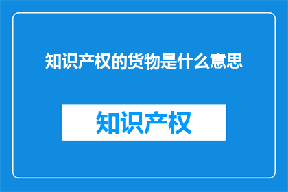 知识产权的货物是什么意思(知识产权的货物是什么意思？)