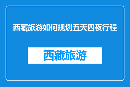 西藏旅游如何规划五天四夜行程(如何高效规划西藏五天四夜的旅游行程？)